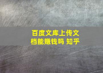 百度文库上传文档能赚钱吗 知乎